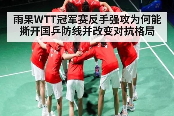 雨果WTT冠军赛反手强攻为何能撕开国乒防线并改变对抗格局