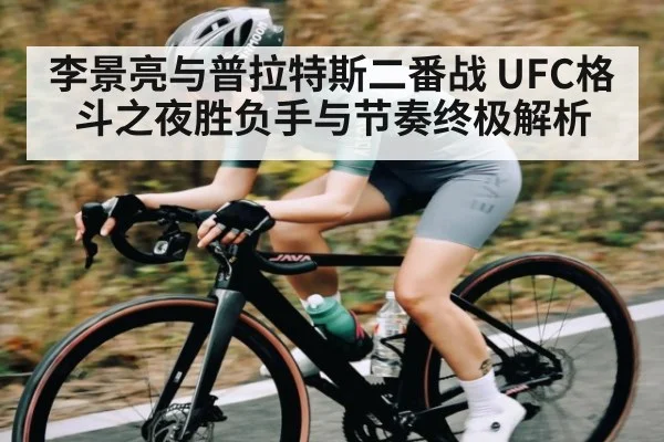 李景亮与普拉特斯二番战 UFC格斗之夜胜负手与节奏终极解析