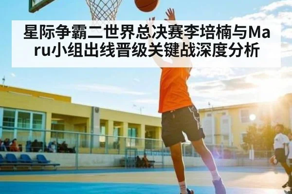 星际争霸二世界总决赛李培楠与Maru小组出线晋级关键战深度分析