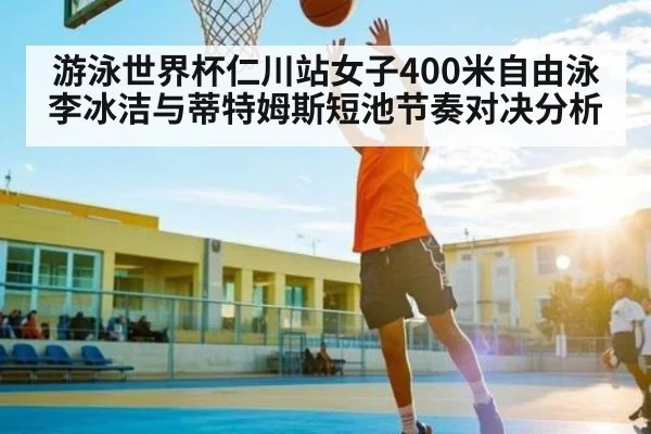游泳世界杯仁川站女子400米自由泳 李冰洁与蒂特姆斯短池节奏对决分析