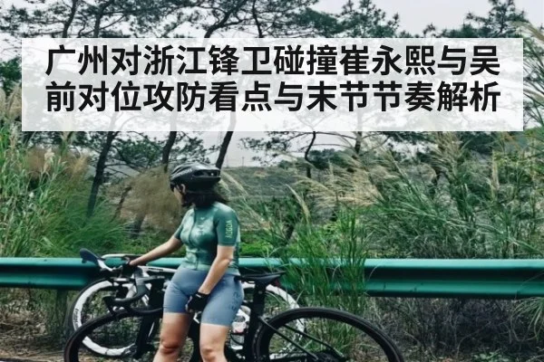 广州对浙江锋卫碰撞崔永熙与吴前对位攻防看点与末节节奏解析
