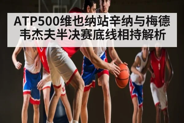 ATP500维也纳站辛纳与梅德韦杰夫半决赛底线相持解析