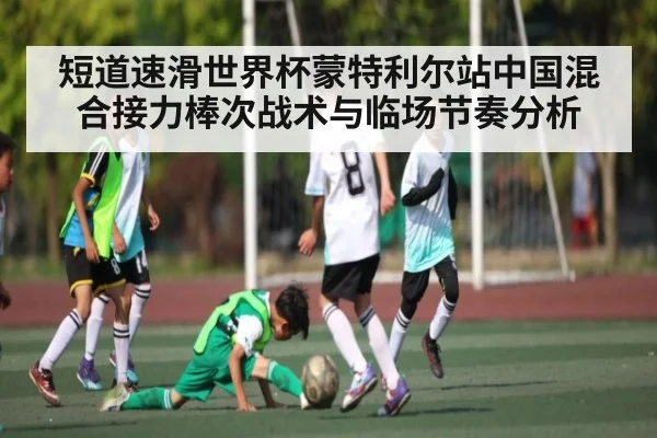 短道速滑世界杯蒙特利尔站中国混合接力棒次战术与临场节奏分析